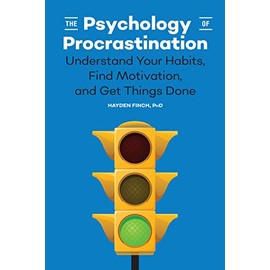 The Psychology of Procrastination: Understand Your Habits, Find Motivation, and Get Things Done