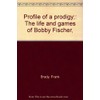 Profile of a Prodigy the Life & Games of Bobby