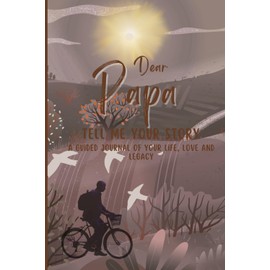 Dear Papa Tell Me Your Story:: A Guided Journal of Your Life, Love and Legacy