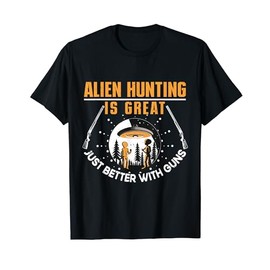 Alien Hunting Is Great Just Better With Guns UFO Area 51 T-Shirt