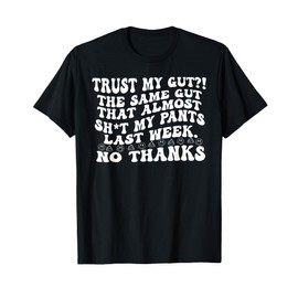 Quote TRUST MY GUT?! THE SAME GUT THAT... Funny Design T-Shirt
