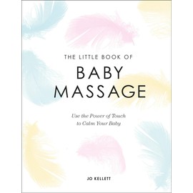 The Little Book of Baby Massage: Use the Power of Touch to Calm Your Baby