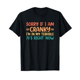 Sorry If I Am Cranky I'm In My Terrible 70's Right Now T-Shirt