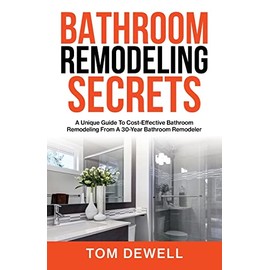 Bathroom Remodeling Secrets: A Unique Guide To Cost-Effective Bathroom Remodeling From A 30-Year Bathroom Remodeler