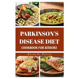 PARKINSON’S DISEASE DIET COOKBOOK FOR SENIORS: Quick & Easy 80 Recipes to Support Health, Energy, and Quality of Life