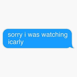 Leyland Designs Sorry I was Watching Icarly Text Message Sticker Sticker Outdoor Rated Vinyl Sticker Decal for Windows, Bumpers, Laptops or Crafts 5"