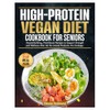 High-Protein Vegan Diet Cookbook for Seniors: Muscle-Building, Plant-Based Recipes to