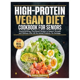 High-Protein Vegan Diet Cookbook for Seniors: Muscle-Building, Plant-Based Recipes to Support Strength and Wellness After 60, No Animal Products, No Garbage