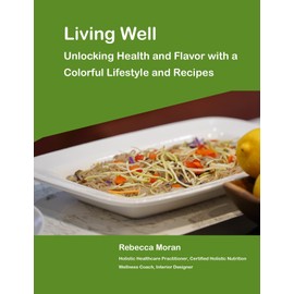 Living Well: Unlocking Health and Flavor with a Colorful Lifestyle and Recipes
