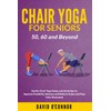Chair Yoga For Seniors 50, 60 and Beyond: Gentle Chair