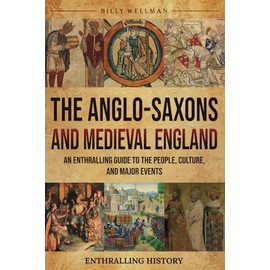 The Anglo-Saxons and Medieval England: An Enthralling Guide to the People, Culture, and Major Events (Exploring the Past)