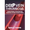 DEEP VEIN THROMBOSIS: Practical Strategies to Prevent Blood Clots, Complications,