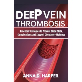 DEEP VEIN THROMBOSIS: Practical Strategies to Prevent Blood Clots, Complications, and Support Circulatory Wellness