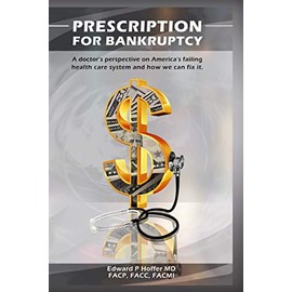 Prescription for Bankruptcy: A doctor's perspective on America's failing health care system and how we can fix it