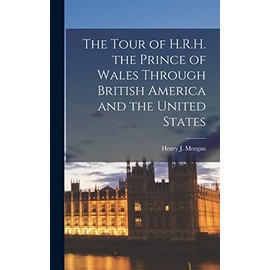 The Tour of H.R.H. the Prince of Wales Through British America and the United States [microform]