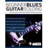 Beginner Blues Guitar Soloing: The Complete Guide to Mastering the