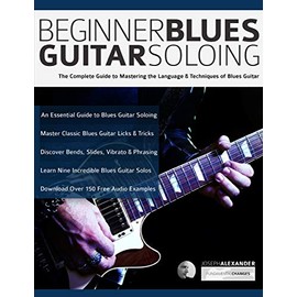Beginner Blues Guitar Soloing: The Complete Guide to Mastering the Language & Techniques of Blues Guitar