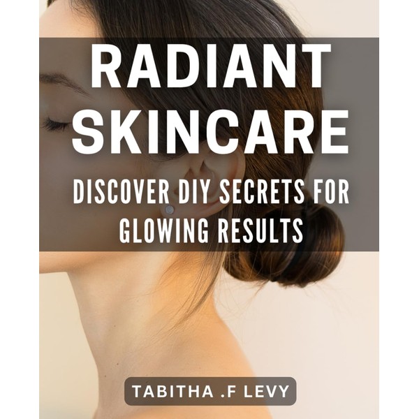 Radiant Skincare: Discover DIY Secrets for Glowing Results: Unlock Radiant