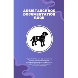 Assistance Dog Documentation Book: Logbook used to record progress made towards meeting the Australian standards for Assistance Dogs and to be used as evidence for meeting public access requirements.