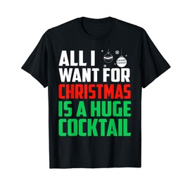 All I Want For Christmas Is A Huge Cocktail Xmas Alcohol T-Shirt
