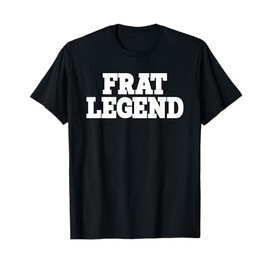 Frat Legend Funny Legendary Fraternity Sorority Frat Boy T-Shirt