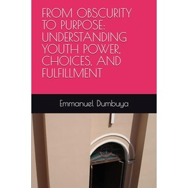 FROM OBSCURITY TO PURPOSE: UNDERSTANDING YOUTH POWER, CHOICES, AND FULFILLMENT