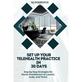 Set Up Your Telehealth Practice in 30 Days: Step-by-Step Strategies for Nurse Practitioners to Launch, Scale, and Thrive