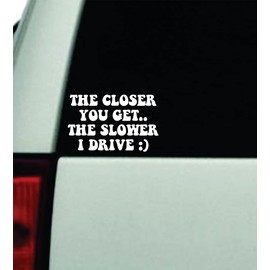 The Closer You Get The Slower I Drive V2 Wall Car Decal Bumper Sticker Vinyl Truck Window Mirror JDM Windshield Rearview Quote Men Girls Women Cute Mom Milf Family Trendy Aesthetic Funny Racing Stay Humble Street Auto Groovy Hearts Positive Inspirational