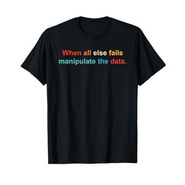 When All Else Fails Manipulate The Data. Apparel T-Shirt