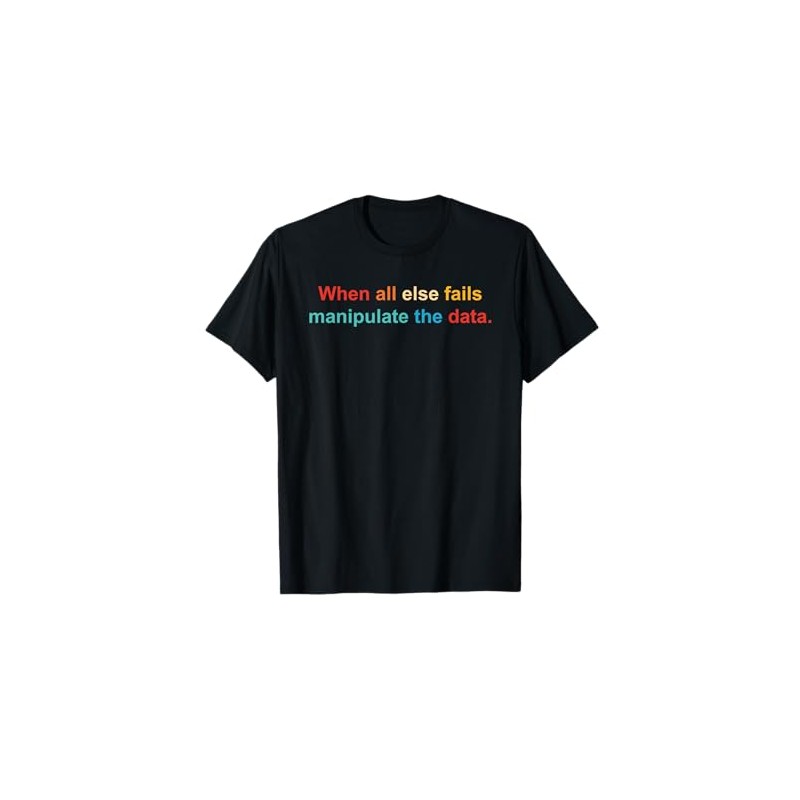 When All Else Fails Manipulate The Data. Apparel T-Shirt