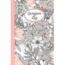 Caregiver Log: Record & Track Daily Care Information Journal Book For Caregivers