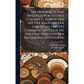Die Osteologie Und Myologie Von Sciurus Vulgaris L., Verglichen Mit Der Anatomie Der Lemuriden Und Des Chiromys Und Ueber Die Stellung Des Letzteren Im NatÃ1/4rlichen Systeme