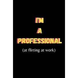 I'm A Professional (at flirting at work) : Funny Coworker Gift Lined College Ruled Journal: Office Humor Banter Note Book For Colleague Work Friends ... Paternity Present Funny Secret Santa Gift