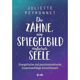 Die Zähne, ein Spiegelbild unserer Seele: Energetische und psychosomatische Zusammenhänge entschlüsseln