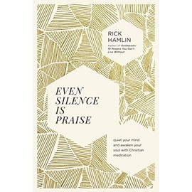 Even Silence Is Praise: Quiet Your Mind and Awaken Your Soul with Christian Meditation