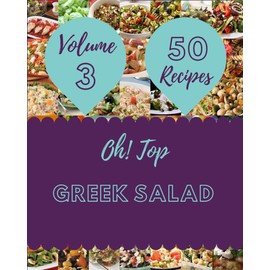 Oh! Top 50 Greek Salad Recipes Volume 3: A Greek Salad Cookbook from the Heart!