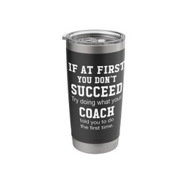 If At First You Don't Succeed Listen To Your Coach Gear Stainless Steel Insulated Tumbler