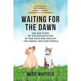  Waiting for the Dawn: The Sad Story of the Exploitations of Our Cats and Dogs By the Animal Welfare People