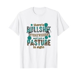 there's bullshit everywhere and not a pasture in sight T-Shirt