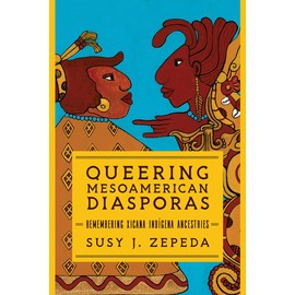 Queering Mesoamerican Diasporas: Remembering Xicana Indigena Ancestries