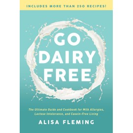 Go Dairy Free: The Ultimate Guide and Cookbook for Milk Allergies, Lactose Intolerance, and Casein-Free Living
