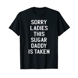 Sorry Ladies This Sugar Daddy is Taken Funny Valentines Day T-Shirt