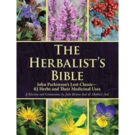The Herbalist's Bible: John Parkinson's Lost Classicâ82 Herbs and Their Medicinal Uses