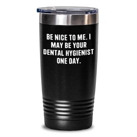 Dental Hygienist Gifts from Friends for Graduation Tumbler - Be Nice To Me. I May Be Your Dental Hygienist One Day.