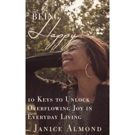 BEING HAPPY: 10 Keys to Unlock Overflowing Joy in Everyday Living (Being Grateful, Band 3)