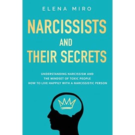 Narcissists and Their Secrets: Understanding narcissism and the mindset of toxic people. How to live happily with a narcissistic person