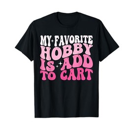 My Favorite Hobby Is Add to Cart Funny Saying Quote Women T-Shirt