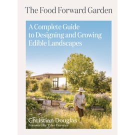 The Food Forward Garden: A Complete Guide to Designing and Growing Edible Landscapes