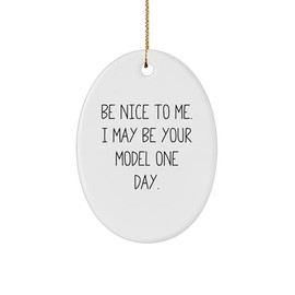 Funny Model Gifts from Friends, Be Nice to Me. I May Be Your Model One Day., Oval Ornament for Men, Women, Christmas