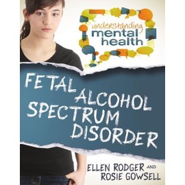 Fetal Alcohol Spectrum Disorder (Understanding Mental Health)